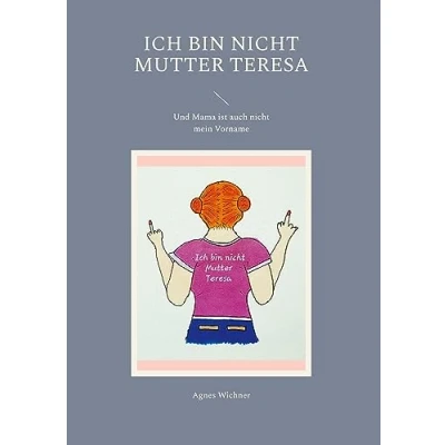 Abbildung von Ich bin nicht Mutter Teresa: Und Mama ist auch mein Vorname