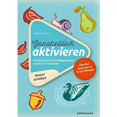 Abbildung von Ganzheitlich aktivieren 3, Natur erleben: Themenorientierte Begegnungsrunden für Senioren. Flexibel betreuen in 15 60 Minuten (Aktivieren &amp; Beschäftigen)