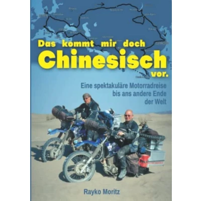 Abbildung von Das kommt mir doch Chinesisch vor: Eine spektakuläre Motorrad Reise bis ans andere Ende der Welt Ein großes Abenteuer in vielen kleinen Geschichten erzählt