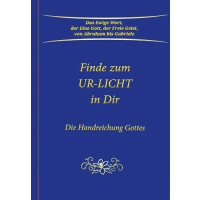 Abbildung von Finde zum UR LICHT in Dir: Die Handreichung GOTTES: GOTTES Das Ewige Wort, der Eine Gott, Freie Geist, von Abraham bis Gabriele