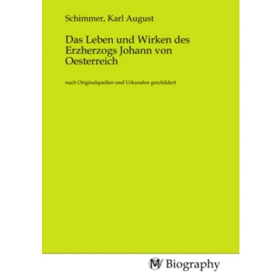 Abbildung von Das Leben und Wirken des Erzherzogs Johann von Oesterreich: nach Originalquellen Urkunden geschildert: geschildert.DE