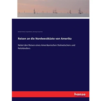 Abbildung von Reisen an die Nordwestküste von Amerika: Nebst den eines Amerikanischen Dolmetschers und Pelshändlers