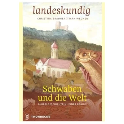 Abbildung von Schwaben und die Welt: Globalgeschichte(n) einer Region (Landeskundig. Tübinger Vorträge zur Landesgeschichte)