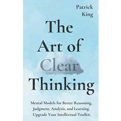 Abbildung von The Art of Clear Thinking: Mental Models for Better Reasoning, Judgment, Analysis, and Learning. Upgrade Your Intellectual Toolkit. (Clear Thinking Fast Action, Band 2)