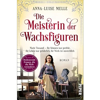 Abbildung von die Meisterin der Wachsfiguren (Bedeutende Frauen, Welt verändern 15): Marie Tussaud ihr Können war perfekt, Leben gefährlich, Werk ist unsterblich Historischer Roman