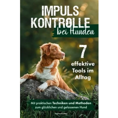 Abbildung von Impulskontrolle bei Hunden: 7 effektive Tools im Alltag Mit praktischen Techniken und Methoden zum gelassenen glücklichen Hund