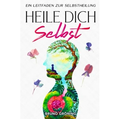 Abbildung von Heile Dich Selbst: Ein Leitfaden zur Selbstheilung: Aktiviere deine Heilungskräfte: Persönliche Transformation durch Achtsamkeit, natürliche Heilmethoden und die Macht der geistigen Körperverbindung
