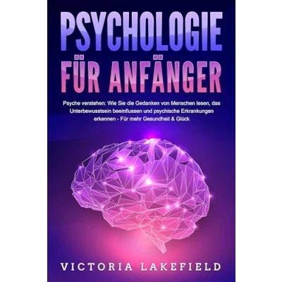 Abbildung von PSYCHOLOGIE FÜR ANFÄNGER Psyche verstehen: Wie Sie die Gedanken von Menschen lesen, das Unterbewusstsein beeinflussen und psychische Erkrankungen erkennen Für mehr Gesundheit &amp; Glück