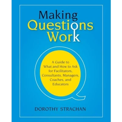 Abbildung von Making Questions Work: A Guide to What And How toAsk for Facilitators, Consultants, Managers, Coaches, Educators: Ask ... Team Leaders, Managers