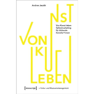 Abbildung von Von Kunst leben: Selbstmarketing für bildende Künstler*innen (Schriften zum Kultur und Museumsmanagement)