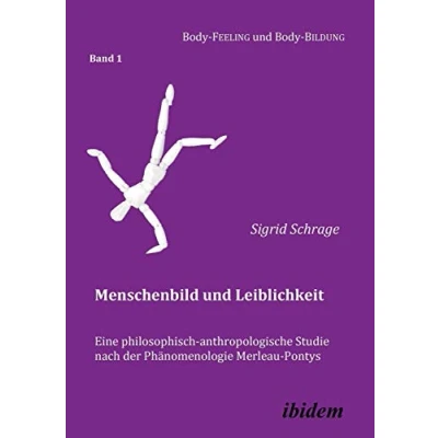 Abbildung von Menschenbild und Leiblichkeit. Eine philosophisch anthropologische Studie nach der Phänomenologie Merleau Pontys (Body Feeling Body Bildung, Band 1)
