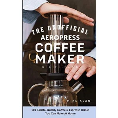 Abbildung von The Unofficial Aeropress Coffee Maker Recipe Book: 101 Barista Quality &amp; Espresso Drinks You Can Make At Home!