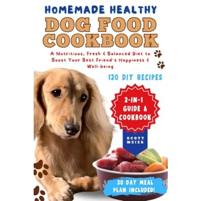 Abbildung von Homemade Healthy Dog Food Cookbook: 2 in 1 Guide with 120 Quick and Nutritious DIY Recipes for a Fresh Balanced Diet to Boost Your Best Friend&#039;s Happiness Well Being