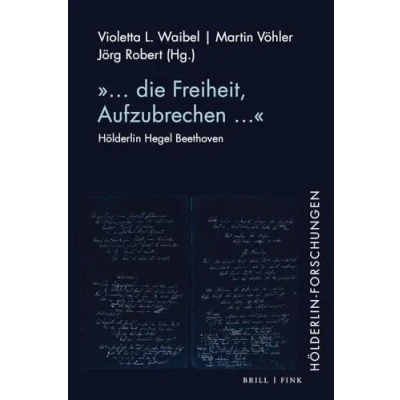 Abbildung von „... die Freiheit, Aufzubrechen …“: Hölderlin Hegel Beethoven (Hölderlin Forschungen)