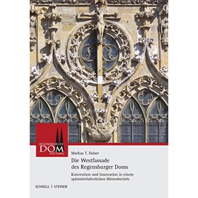Abbildung von Die Westfassade des Regensburger Doms: Konvention und Innovation in einem spätmittelalterlichen Hüttenbetrieb (Regensburger Domstiftung)