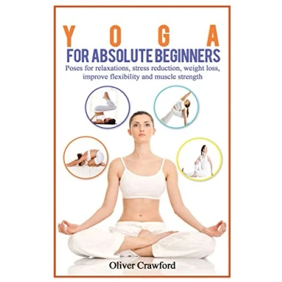Abbildung von Yoga for Absolute Beginners: Poses Relaxations, Stress Reduction, Weight Loss, Improve Flexibility and Muscle Strength (Yoga books, Band 1)