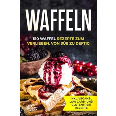 Abbildung von Waffeln 150 Waffel Rezepte zum Verlieben, von süß zu deftig inklusive vegane, low carb und glutenfreie
