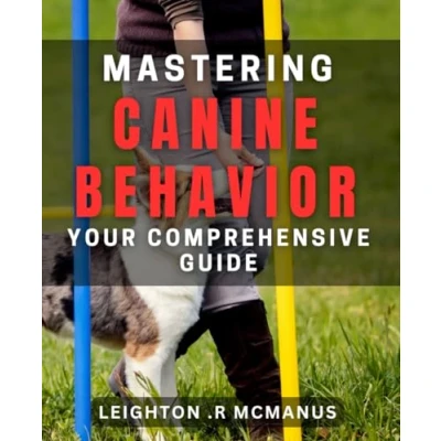 Abbildung von Mastering Canine Behavior: Your Comprehensive Guide.: Transform Dog&#039;s Behavior with Expert Tips and Techniques.