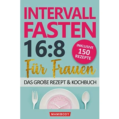 Abbildung von Intervallfasten 16:8 für Frauen das große Rezept &amp; Kochbuch: 150 Rezepte um gesund abzunehmen ohne Hunger Verzicht mit kalorienarmen Speisen den Stoffwechsel die Fettverbrennung ankurbeln