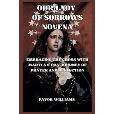 Abbildung von OUR LADY OF SORROWS NOVENA: EMBRACING THE CROSS WITH MARY: A 9 DAY JOURNEY PRAYER AND REFLECTION