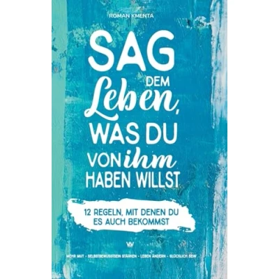 Abbildung von Sag dem Leben, was du von ihm haben willst 12 Regeln, mit denen es auch bekommst: Mehr Mut Selbstbewusstsein stärken Leben ändern glücklich sein