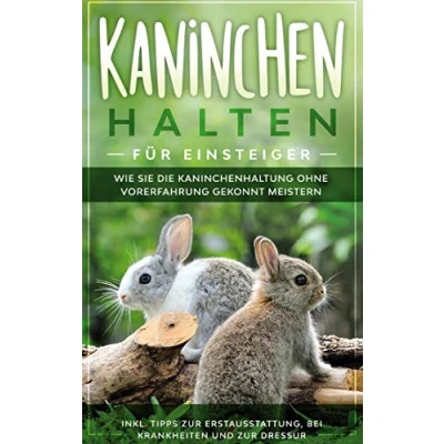 Abbildung von Kaninchen halten für Einsteiger: Wie Sie die Kaninchenhaltung ohne Vorerfahrung gekonnt meistern inkl. Tipps zur Erstausstattung, bei Krankheiten und Dressur
