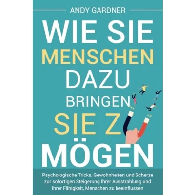 Abbildung von Wie Sie Menschen dazu bringen, zu mögen: Psychologische Tricks, Gewohnheiten und Scherze zur sofortigen Steigerung Ihrer Ausstrahlung ... beeinflussen (Soziale Intelligenz)
