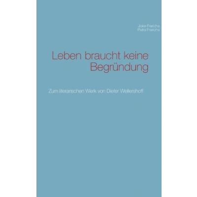 Abbildung von Leben braucht keine Begründung: Zum literarischen Werk von Dieter Wellershoff