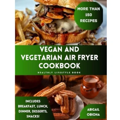 Abbildung von Vegan And Vegetarian Air Fryer Cookbook : 150+ Recipes Includes Breakfast, Lunch, Dinner, Desserts Snacks!: Healthy Lifestyle Book.
