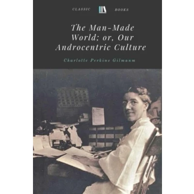 Abbildung von The Man Made World; or, Our Androcentric Culture by Charlotte Perkins Gilmanm