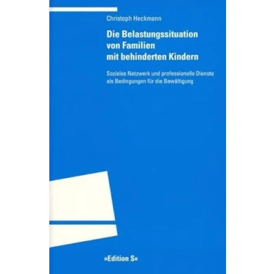 Abbildung von die Belastungssituation von Familien mit behinderten Kindern: Soziales Netzwerk und professionelle Dienste als Bedingungen für Bewältigung (Programm &quot;Edition S&quot;)