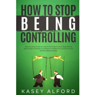 Abbildung von How to Stop Being Controlling: Step by Guide on Give Up Control, Taking Advantage of People, and Break the Need for Control Have Healthy Relationships
