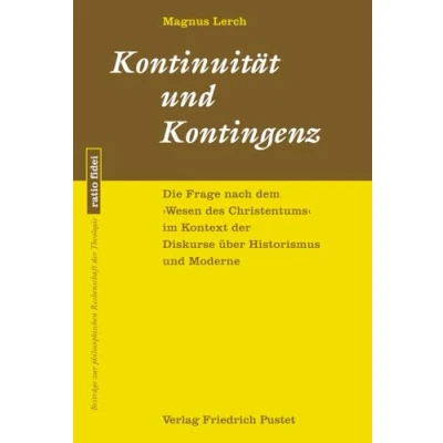 Abbildung von Kontinuität und Kontingenz: Die Frage nach dem »Wesen des Christentums« im Kontext der Diskurse über Historismus Moderne (ratio fidei: Beiträge zur philosophischen Rechenschaft Theologie)