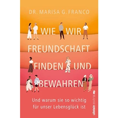 Abbildung von Wie wir Freundschaft finden und bewahren: warum sie so wichtig für unser Lebensglück ist wissenschaftliche Erkenntnisse über die Bindung zwischen Freundinnen Freunden
