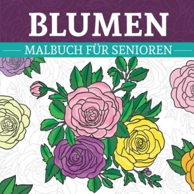 Abbildung von Blumen Malbuch für Senioren: Ausmalbuch Erwachsene mit wunderschönen Blumenmotiven Ideale Beschäftigung bei Demenz zum Entspannen und Stress abbauen