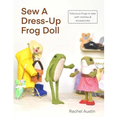 Abbildung von Sew A Dress Up Frog Doll Easy to sew, with miniature clothes, shoes costumes &amp; accessories: Follow step by instructions photos create fabulous felt frogs hand