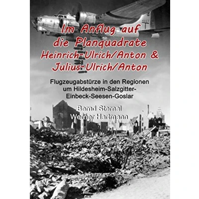 Abbildung von Im Anflug auf die Planquadrate Heinrich Ulrich/Anton &amp; Julius Ulrich/Anton: Flugzeugabstürze in den Regionen um Hildesheim Salzgitter Einbeck Seesen Goslar