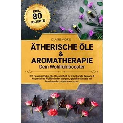 Abbildung von Ätherische Öle &amp; Aromatherapie. Dein Wohlfühlbooster: DIY Hausapotheke inkl. Bonusinhalt zu: Emotionale Balance körperliches Wohlbefinden steigern, gezielter Einsatz bei Beschwerden, Abnehmen u.v.m