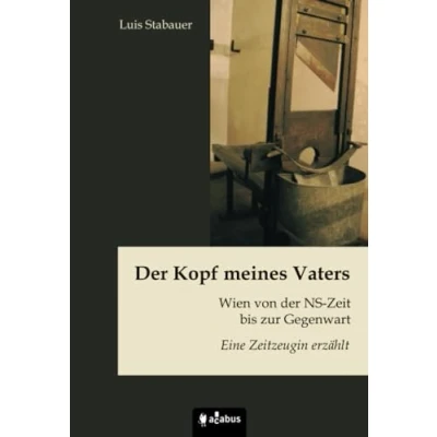 Abbildung von der Kopf meines Vaters. Wien von NS Zeit bis zur Gegenwart Eine Zeitzeugin erzählt