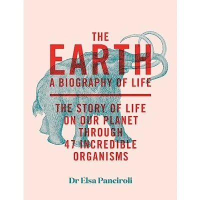 Abbildung von The Earth: A Biography of Life: Story Life On Our Planet through 47 Incredible Organisms