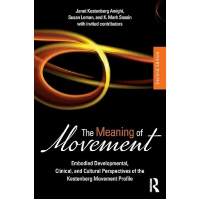 Abbildung von the Meaning of Movement: Embodied Developmental, Clinical, and Cultural Perspectives Kestenberg Movement Profile