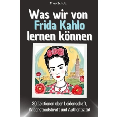 Abbildung von Was wir von Frida Kahlo lernen können Das perfekte Geschenk für Weihnachten und Geburtstag Männer, Frauen Teenager: 30 Lektionen über Leidenschaft, Widerstandskraft Authentizität