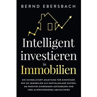 Abbildung von Intelligent investieren in Immobilien: Die Schnellstart Anleitung für Einsteiger. Wie Sie Immobilien als Kapitalanlage nutzen, um passives Einkommen aufzubauen und Ihre Altersvorsorge abzusichern