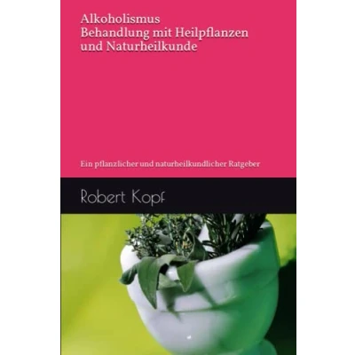 Abbildung von Alkoholismus Behandlung mit Heilpflanzen und Naturheilkunde: Ein pflanzlicher naturheilkundlicher Ratgeber
