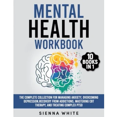 Abbildung von Mental Health Workbook: 10 Books in 1: The Complete Collection for Managing Anxiety, Overcoming Depression, Recovery from Addictions, Mastering CBT Therapy, and Treating Complex PTSD