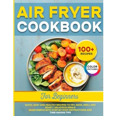 Abbildung von Air Fryer Cookbook for Beginners: Quick, Easy and Healthy Recipes to Fry, Bake, Grill Roast Delicious Meals Made Simple with Step by Instructions Time Saving Tips