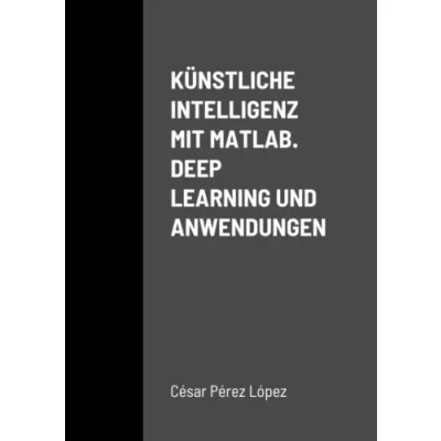 Abbildung von KÜNSTLICHE INTELLIGENZ MIT MATLAB. DEEP LEARNING UND ANWENDUNGEN