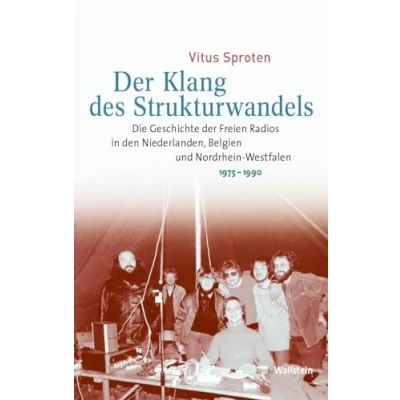 Abbildung von der Klang des Strukturwandels: Die Geschichte Freien Radios in den Niederlanden, Belgien und Nordrhein Westfalen 1975 1990 (Medien Gesellschaftswandel im 20. Jahrhundert)
