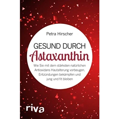 Abbildung von Gesund durch Astaxanthin: Wie Sie mit dem stärksten natürlichen Antioxidans Hautalterung vorbeugen, Entzündungen bekämpfen und jung fit bleiben