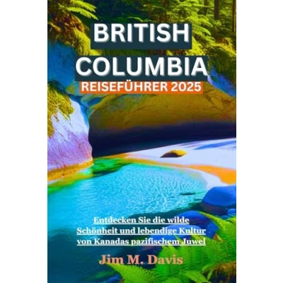 Abbildung von BRITISH COLUMBIA REISEFÜHRER 2025: Entdecken Sie die wilde Schönheit und lebendige Kultur von Kanadas pazifischem Juwel